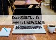 开云体育登录-Excel险胜TL，Ssumday打破历史纪录的简单介绍