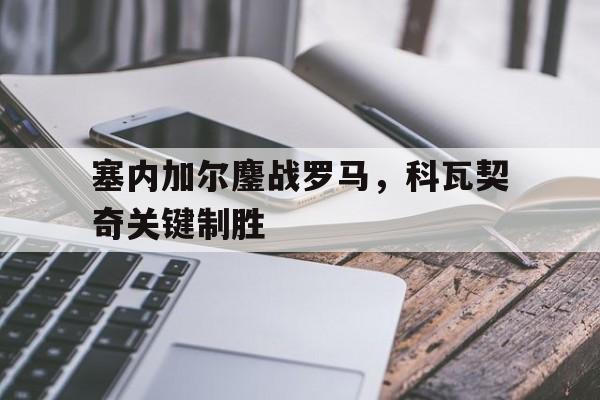 包含塞内加尔鏖战罗马，科瓦契奇关键制胜的词条