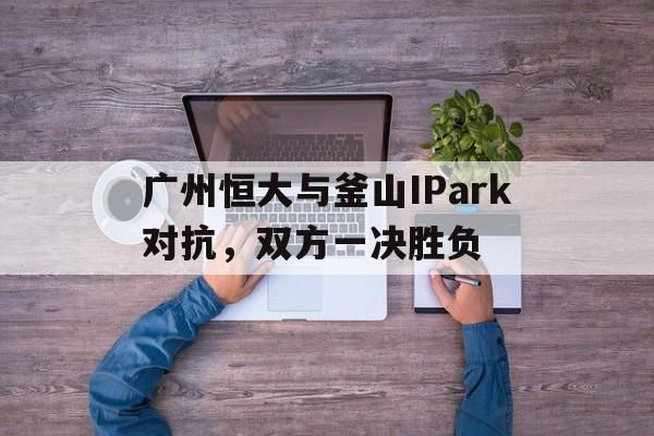 包含广州恒大与釜山IPark对抗，双方一决胜负的词条